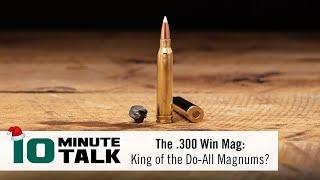 #10MinuteTalk - The .300 Win Mag: King of the Do-All Magnums?