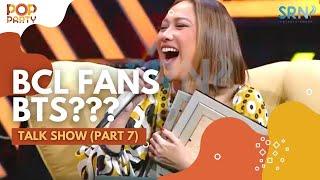 BCL Fans BTS?? (TALKSHOW - PART 7) #bcl #PopParty