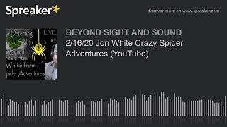 2/16/20 Jon White Crazy Spider Adventures (YouTube)