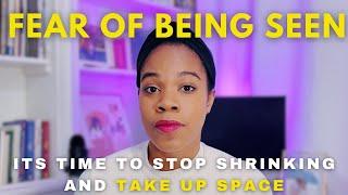 How to overcome the FEAR OF BEING SEEN | Take Up Space