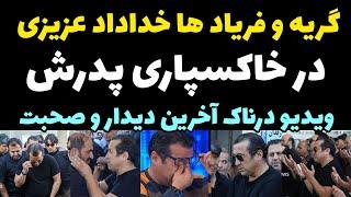 فریاد ها و گریه های دردناک خداداد عزیزی برای مرگ پدرش در خاکسپاری + آخرین ویدیو و وابستگی خداداد