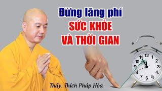 Đừng lãng phí SỨC KHỎE và THỜI GIAN - Thầy Thích Pháp Hòa