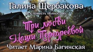 Галина Щербакова - Три любви Маши Передреевой. Вся повесть полностью. Читает Марина Багинская