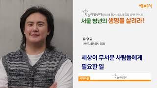 세상이 무서운 사람들에게 필요한 일 | 유승규 안무서운회사 대표 | #동기부여 #희망 #도전 | 서울시자살예방센터 X 세상을바꾸는시간 |