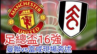 【曼聯Live旁述】足總盃16強  曼聯 VS  富咸 現場旁述，Man United Vs Fulham FC 24/25賽季【中醫曼筆】20250302