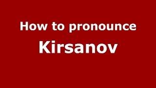 How to pronounce Kirsanov (Russian/Russia)  - PronounceNames.com