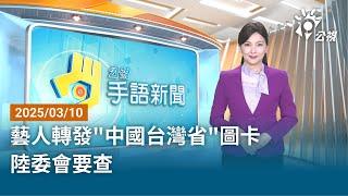 20250310 公視手語新聞 完整版｜藝人轉發“中國台灣省”圖卡 陸委會要查