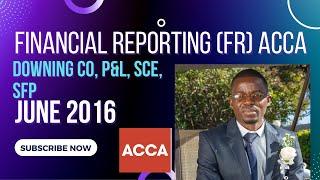 Downing Co || P&L, SCE, Balance sheet (SFP)  || Financial Reporting (FR) || June 2016 || ACCCA