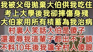 我被父母拋棄大伯供我吃住！考上大學後我卻摔傷身殘！大伯家用所有積蓄為我治病！村裏人笑話大伯是傻子！還羞辱我這輩子都出不了頭！不料10年後我讓全村人傻眼！#落日溫情#幸福生活#為人處世#情感故事