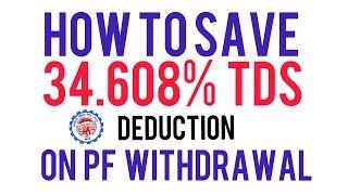 HOW TO SAVE 34.608% TDS DEDUCTION ON PF WITHDRAWAL AMOUNT