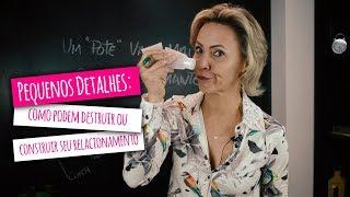 Pequenos Detalhes: como podem destruir ou construir seu relacionamento | Ethel Peternelli