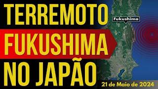 TERREMOTO EM FUKUSHIMA NO JAPÃO - 21/MAIO/2024