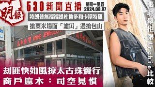 明報五點半新聞直播 (2024.08.7 ︳刦匪快如風掠太古珠寶行 商戶麻木：司空見慣︳特朗普無端端提杜魯多和卡斯特羅︳搶粟米場面「墟冚」過搶包山