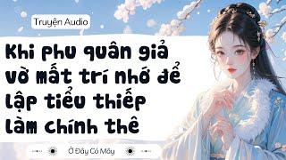 [ Truyện Audio ] Khi phu quân giả vờ mất trí nhớ để lập tiểu thiếp làm chính thê | Ở Đây Có Mây