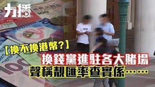 【換不換港幣？】換錢黨進駐各大賭場 聲稱靚匯率查實係...