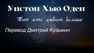 Уистон Хью Оден.Тот ,кто любит больше.Перевод:Дмитрий Кузьмин.