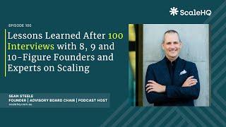 100 — Lessons Learned After 100 Interviews with 8, 9 and 10-Figure Founders and Experts on Scaling