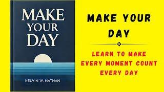 Make Your Day: Learn To Make Every Moment Count Every Day (Audiobook)