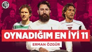  Erman Özgür Oynadığı En İyi 11'i Seçti