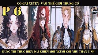 CÔ GÁI XUYÊN VÀO THẾ  GIỚI TRUNG CỔ DÙNG TRI THỨC HIỆN ĐẠI KHIẾN MỌI NGƯỜI COI NHƯ THẦN LINH | P6