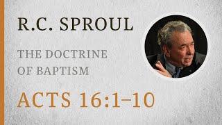 The Doctrine of Baptism (Acts 16:1–10) — A Sermon by R.C. Sproul