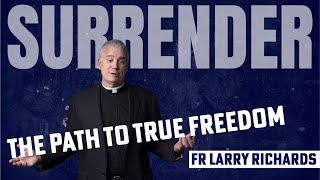 SURRENDER - The path to TRUE FREEDOM - Fr Larry Richards