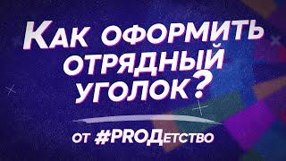 Видеоурок от #PROДетство | Как оформить отрядный уголок?