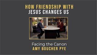 How Friendship with Jesus Changes Us: Facing the Canon // Amy Boucher Pye