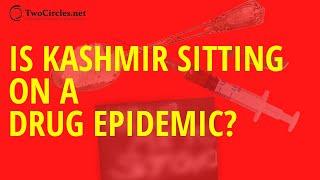 Is Kashmir sitting on a drug epidemic | twocirclesTV