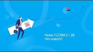 Релиз 1С:CRM 3.1.28: Что нового?