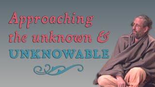 Approaching the Unknown and Unknowable - Swami B.G. Narasingha Maharaja