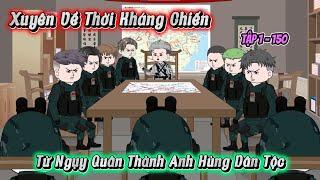 Full( Tập 1-150 )| Xuyên Về Thời Kỳ Kháng Chiến Từ Ngụy Quân Thành Anh Hùng Dân Tộc | Kay Review