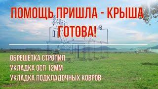 ПОМОЩЬ ПРИШЛА - КРЫША ГОТОВА: обрешетка стропил, укладка ОСП 12мм и подкладочных ковров