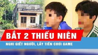 Bắt 2 thiếu niên nghi giết người, lấy tiền chơi game