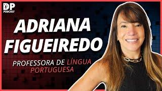 ADRIANA FIGUEIREDO (Professora de Língua Portuguesa) - DP Podcast #63