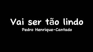 Vai ser tão lindo - Cantado com letra - Pedro Henrique