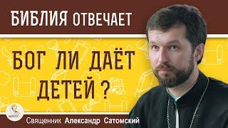 БОГ ЛИ ДАЁТ ДЕТЕЙ ? Священник Александр Сатомский