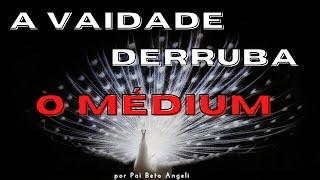 A VAIDADE derruba o MÉDIUM | Umbanda só Umbanda