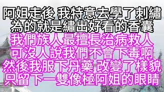 阿姐走後，我特意去學了刺繡，為的就是繡出好看的香囊，我們族人最擅長治病救人，可沒人說，我們不會下毒啊，然後我服下丹藥，改變了樣貌，只留下一雙像極阿姐的眼睛【幸福人生】#為人處世#生活經驗#情感故事