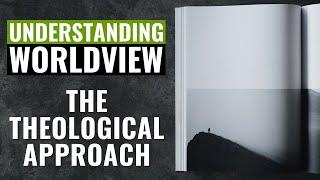 Understanding Worldview: The Theological Approach