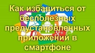 Как очистить смартфон на Android от лишних предустановленных программ ,даже «неудаляемых»