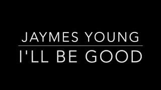 I'll Be Good- Jaymes Young [Lyrics]