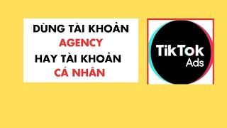 Tài Khoản Quảng Cáo Agency Và Tài Khoản Quảng Cáo TikTok Cá Nhân