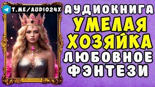  АУДИОКНИГА ЛЮБОВНО ФЭНТЕЗИ: УМЕЛАЯ ХОЗЯЙКА  СЛУШАТЬ ПОЛНОСТЬЮ  НОВИНКА 2024 