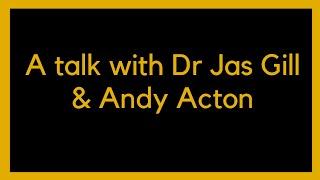 A talk with Dr Jas Gill and Andy Acton