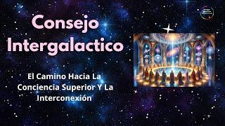 El Camino Hacia La Conciencia Superior Y La Interconexión - Consejo Intergalactico