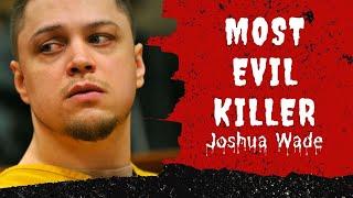 Exploring the Dark World of Joshua Wade: A Deep Dive into the Crimes of the Most Notorious Killer