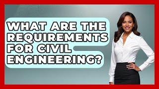 What Are The Requirements For Civil Engineering? - Civil Engineering Explained