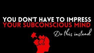 This Is Why You DON'T NEED To IMPRESS Your Subconscious Mind  | Exposing Another Big BOGUS Belief