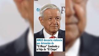 AMLO descarta violencia por detención de "El Mayo" Zambada y el hijo de "El Chapo"